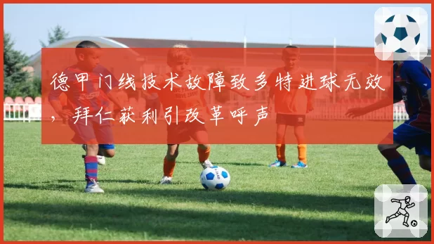 德甲门线技术故障致多特进球无效，拜仁获利引改革呼声