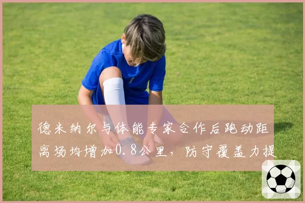 德米纳尔与体能专家合作后跑动距离场均增加0.8公里,防守覆盖力提升