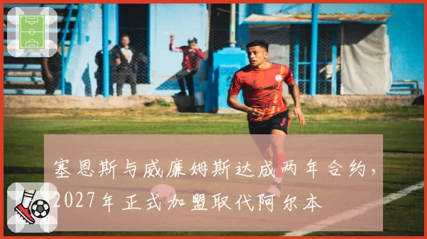 塞恩斯与威廉姆斯达成两年合约，2027年正式加盟取代阿尔本