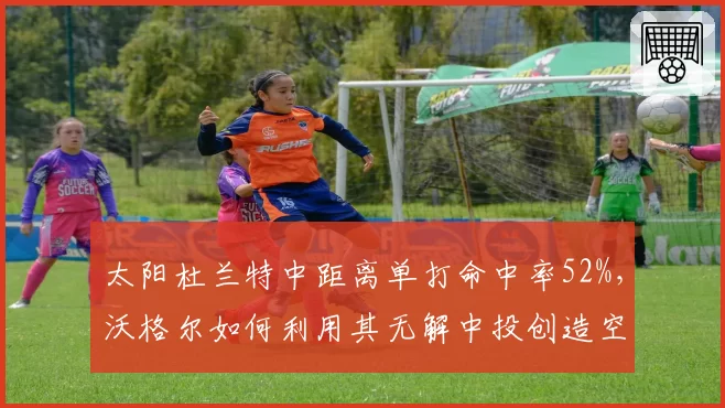 太阳杜兰特中距离单打命中率52%，沃格尔如何利用其无解中投创造空间？