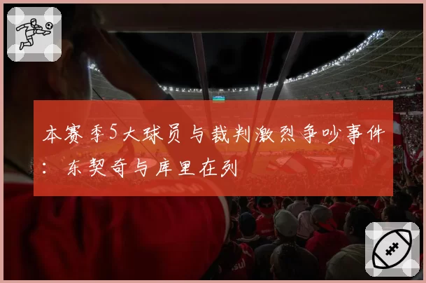 本赛季5大球员与裁判激烈争吵事件：东契奇与库里在列