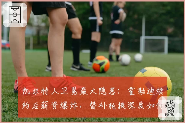 凯尔特人卫冕最大隐患：霍勒迪续约后薪资爆炸，替补轮换深度如何弥补？