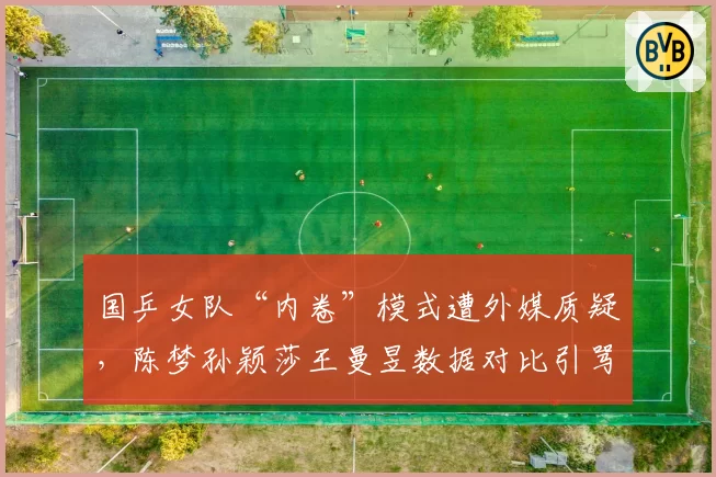 国乒女队“内卷”模式遭外媒质疑，陈梦孙颖莎王曼昱数据对比引骂战