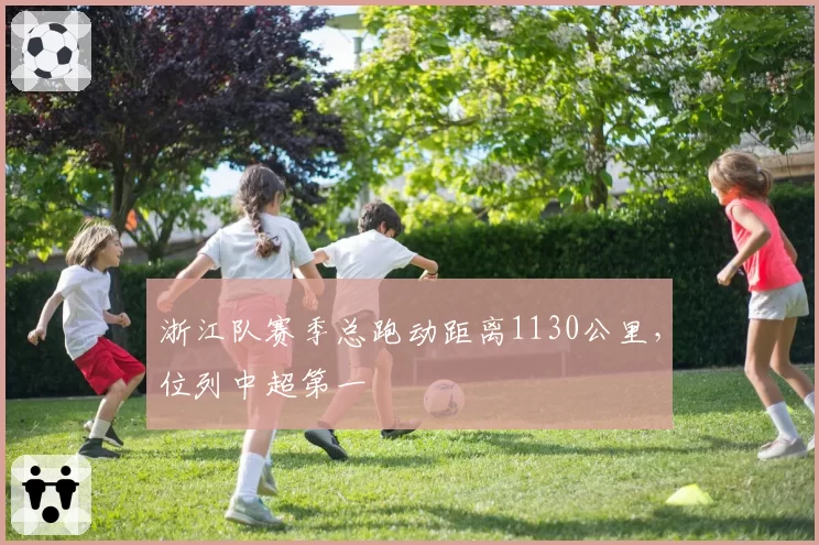 浙江队赛季总跑动距离1130公里，位列中超第一
