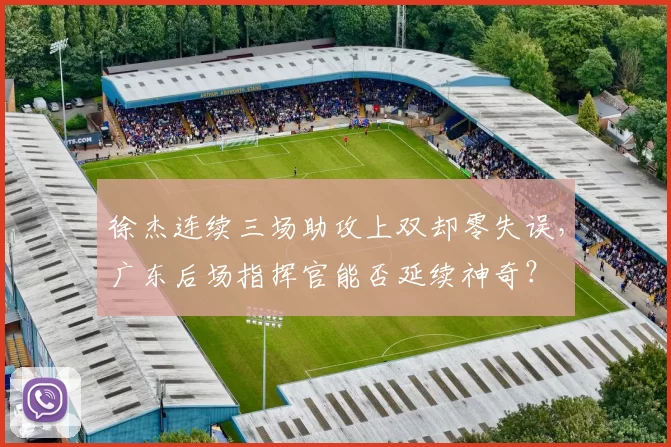 徐杰连续三场助攻上双却零失误,广东后场指挥官能否延续神奇?