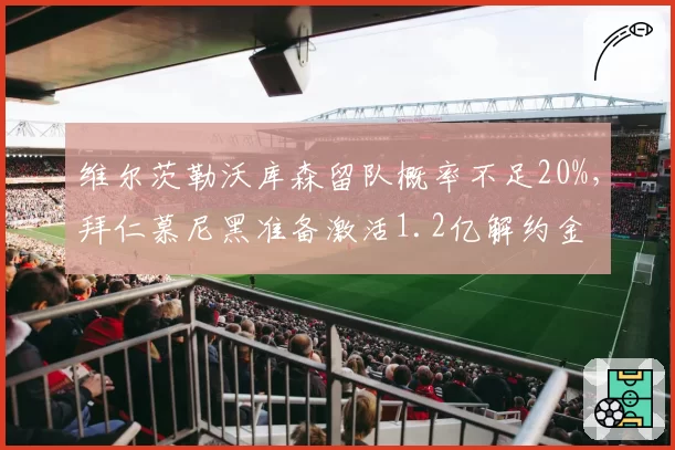 维尔茨勒沃库森留队概率不足20%,拜仁慕尼黑准备激活1.2亿解约金