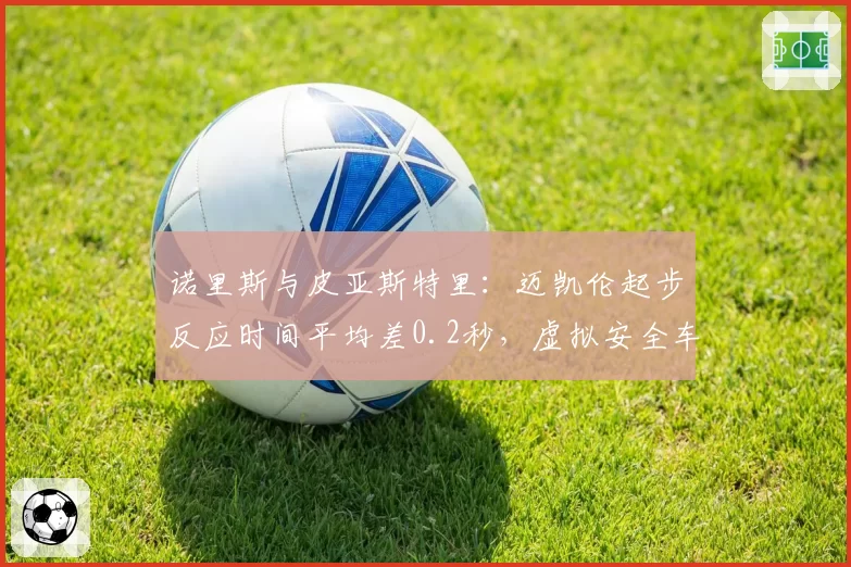 诺里斯与皮亚斯特里：迈凯伦起步反应时间平均差0.2秒，虚拟安全车下战术选择谁更激进？