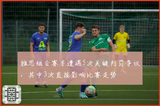 雅思组合赛季遭遇5次关键判罚争议，其中3次直接影响比赛走势